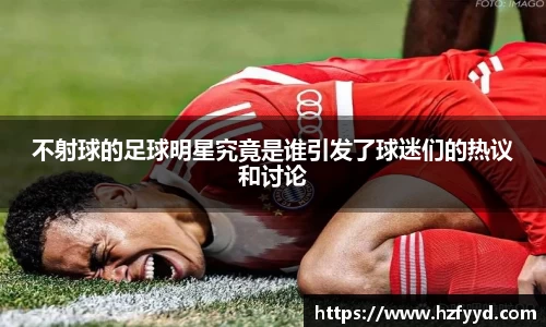 不射球的足球明星究竟是谁引发了球迷们的热议和讨论